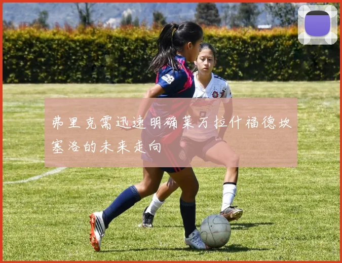 弗里克需迅速明确莱万拉什福德坎塞洛的未来走向