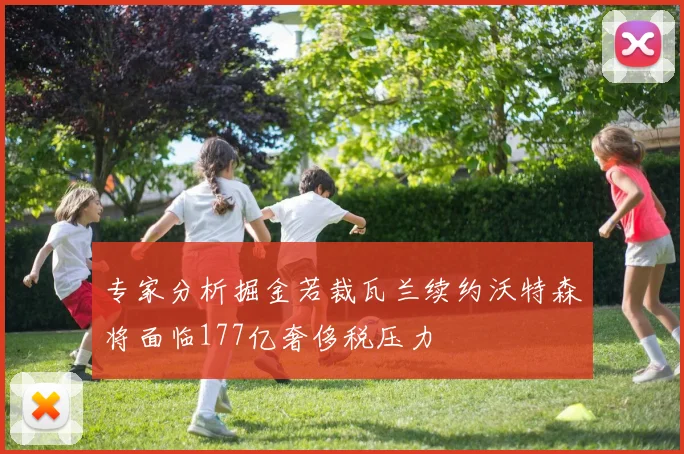 专家分析掘金若裁瓦兰续约沃特森将面临177亿奢侈税压力