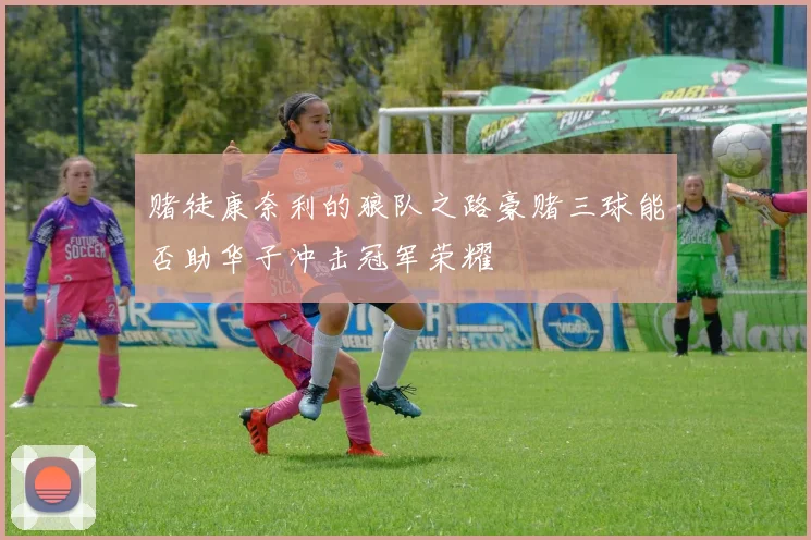 赌徒康奈利的狼队之路豪赌三球能否助华子冲击冠军荣耀