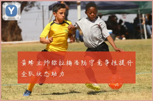 黄蜂主帅称拉梅洛防守竞争性提升全队状态助力