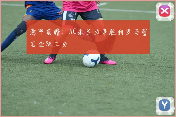 意甲前瞻：AC米兰力争胜利罗马誓言全取三分