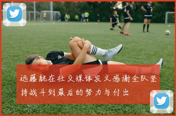 远藤航在社交媒体发文感谢全队坚持战斗到最后的努力与付出