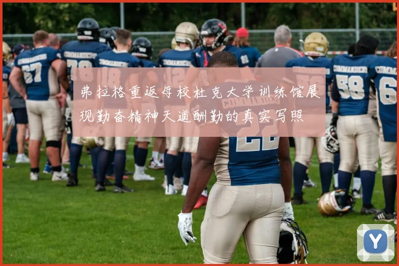 弗拉格重返母校杜克大学训练馆展现勤奋精神天道酬勤的真实写照