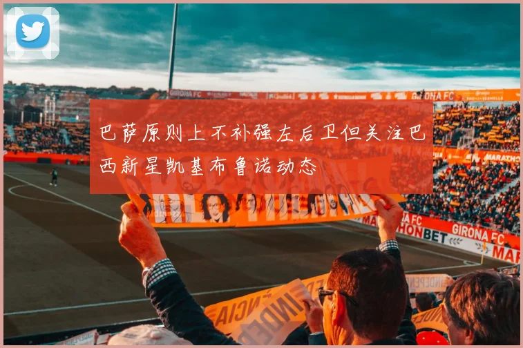 巴萨原则上不补强左后卫但关注巴西新星凯基布鲁诺动态