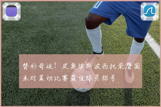 替补奇迹！皮奥埃斯波西托荣膺国米对莱切比赛最佳球员称号