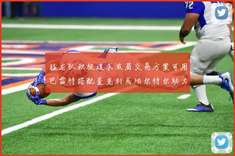 猛龙队积极追求浓眉交易方案可用巴雷特搭配奎克利或珀尔特尔助力交易