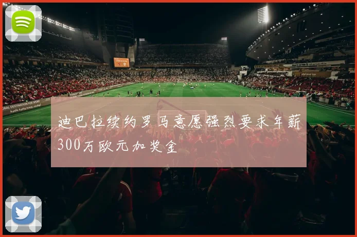 迪巴拉续约罗马意愿强烈要求年薪300万欧元加奖金
