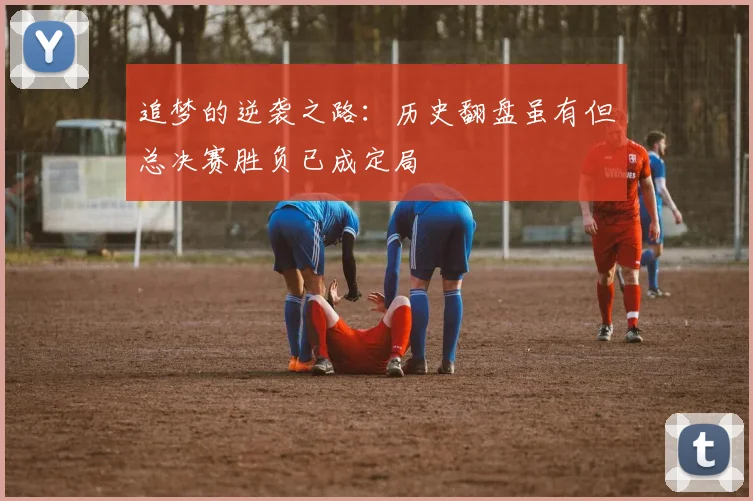追梦的逆袭之路：历史翻盘虽有但总决赛胜负已成定局
